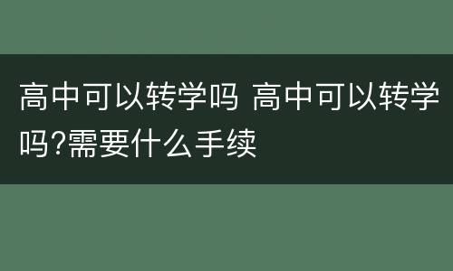 高中可以转学吗 高中可以转学吗?需要什么手续