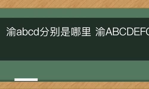 渝abcd分别是哪里 渝ABCDEFG