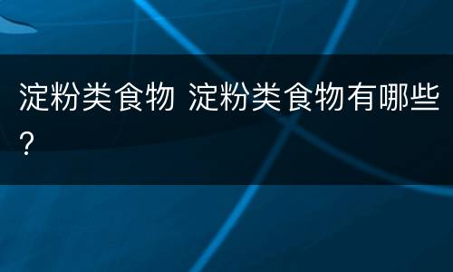 淀粉类食物 淀粉类食物有哪些?