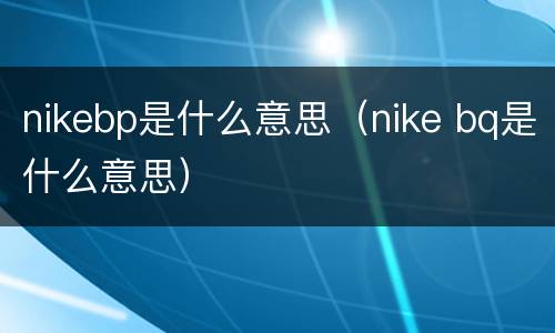 nikebp是什么意思（nike bq是什么意思）
