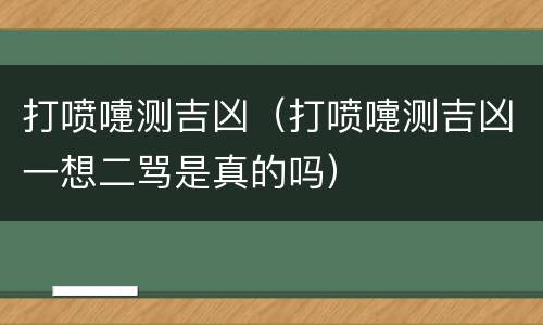 打喷嚏测吉凶（打喷嚏测吉凶一想二骂是真的吗）