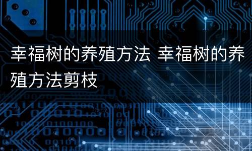 幸福树的养殖方法 幸福树的养殖方法剪枝