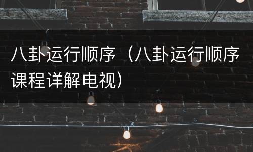 八卦运行顺序（八卦运行顺序课程详解电视）