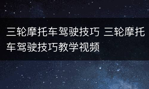 三轮摩托车驾驶技巧 三轮摩托车驾驶技巧教学视频