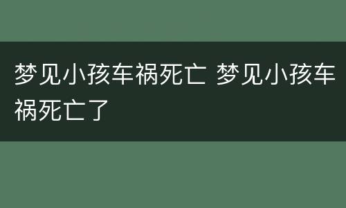 梦见小孩车祸死亡 梦见小孩车祸死亡了