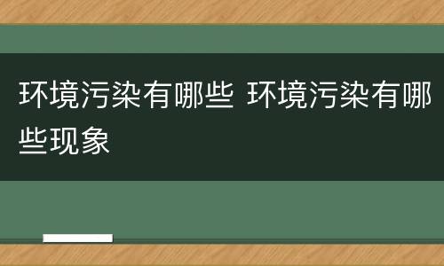 环境污染有哪些 环境污染有哪些现象