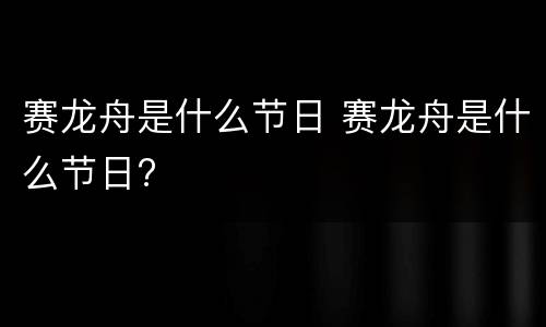 赛龙舟是什么节日 赛龙舟是什么节日?
