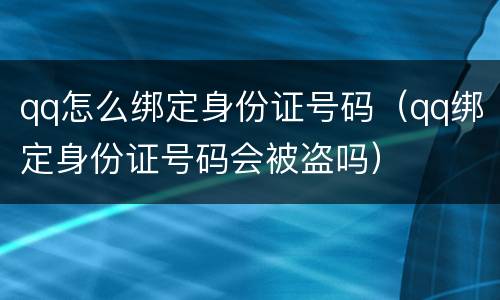 qq怎么绑定身份证号码（qq绑定身份证号码会被盗吗）