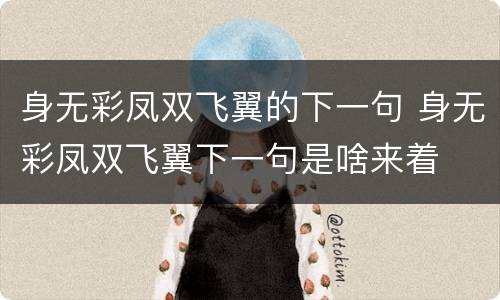 身无彩凤双飞翼的下一句 身无彩凤双飞翼下一句是啥来着