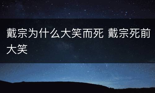 戴宗为什么大笑而死 戴宗死前大笑