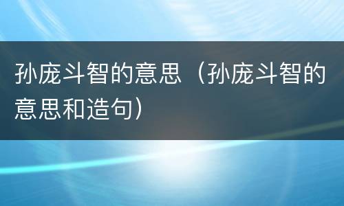 孙庞斗智的意思（孙庞斗智的意思和造句）