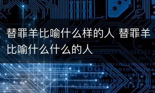 替罪羊比喻什么样的人 替罪羊比喻什么什么的人