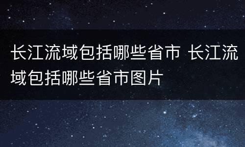 长江流域包括哪些省市 长江流域包括哪些省市图片