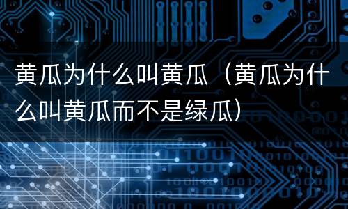 黄瓜为什么叫黄瓜（黄瓜为什么叫黄瓜而不是绿瓜）