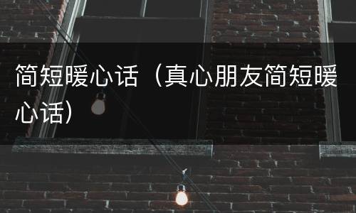 简短暖心话（真心朋友简短暖心话）