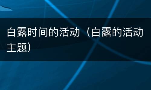 白露时间的活动（白露的活动主题）