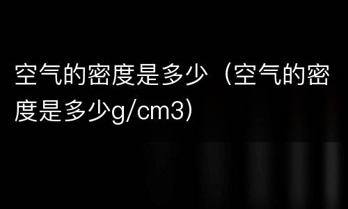 空气的密度是多少（空气的密度是多少g/cm3）