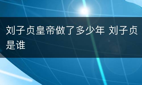 刘子贞皇帝做了多少年 刘子贞是谁