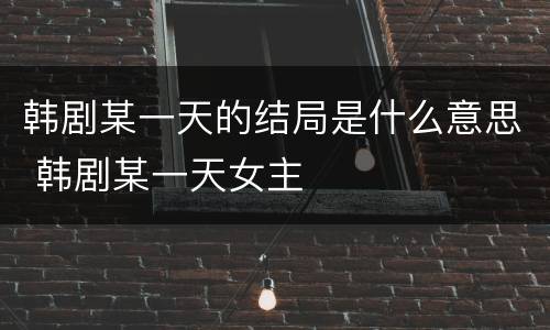 韩剧某一天的结局是什么意思 韩剧某一天女主