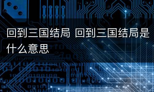 回到三国结局 回到三国结局是什么意思