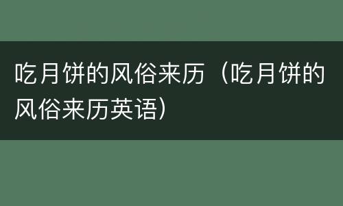 吃月饼的风俗来历（吃月饼的风俗来历英语）