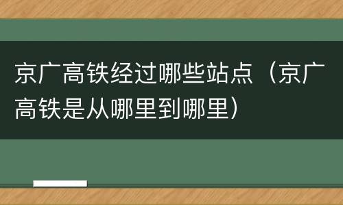 京广高铁经过哪些站点（京广高铁是从哪里到哪里）