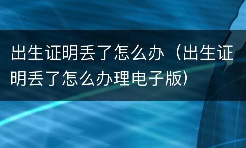出生证明丢了怎么办（出生证明丢了怎么办理电子版）