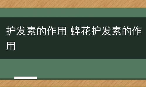 护发素的作用 蜂花护发素的作用