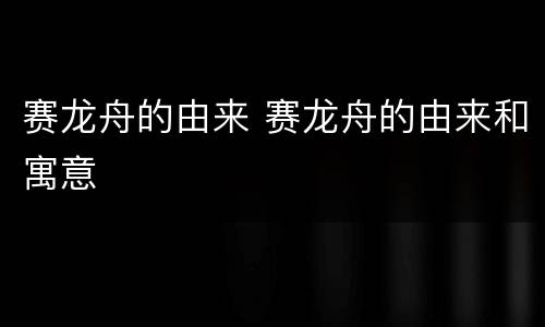 赛龙舟的由来 赛龙舟的由来和寓意