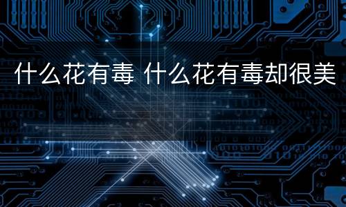什么花有毒 什么花有毒却很美
