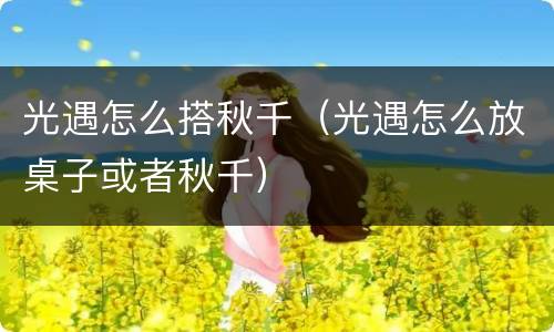 光遇怎么搭秋千（光遇怎么放桌子或者秋千）