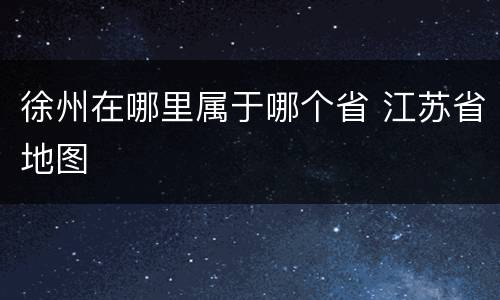 徐州在哪里属于哪个省 江苏省地图