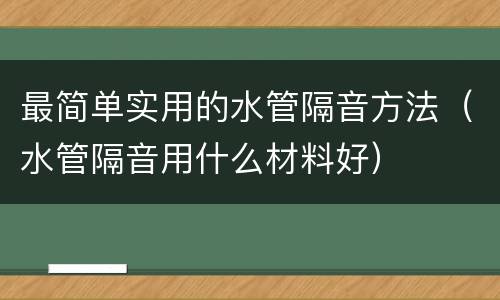 最简单实用的水管隔音方法（水管隔音用什么材料好）