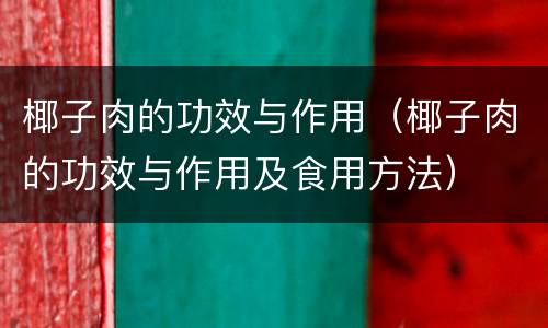 椰子肉的功效与作用（椰子肉的功效与作用及食用方法）