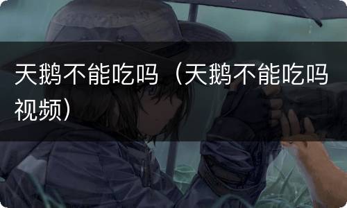 天鹅不能吃吗（天鹅不能吃吗视频）