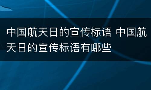 中国航天日的宣传标语 中国航天日的宣传标语有哪些