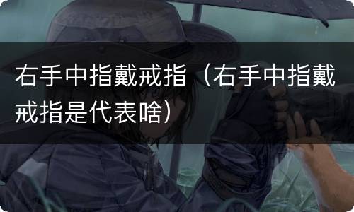 右手中指戴戒指（右手中指戴戒指是代表啥）