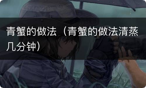 青蟹的做法（青蟹的做法清蒸几分钟）