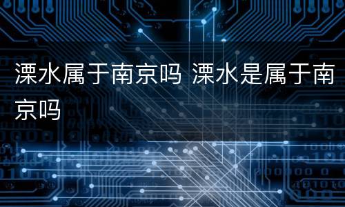溧水属于南京吗 溧水是属于南京吗