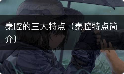 秦腔的三大特点（秦腔特点简介）