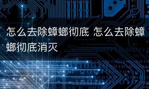怎么去除蟑螂彻底 怎么去除蟑螂彻底消灭