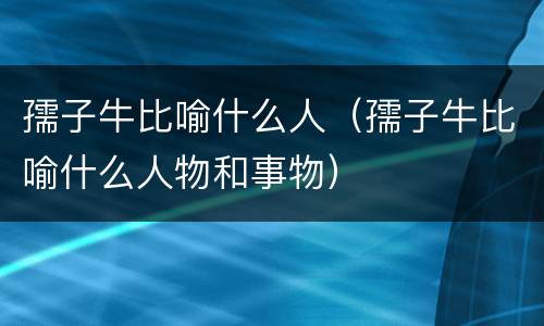 孺子牛比喻什么人（孺子牛比喻什么人物和事物）