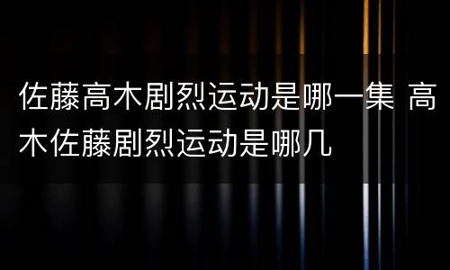 佐藤高木剧烈运动是哪一集 高木佐藤剧烈运动是哪几