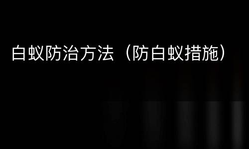 白蚁防治方法（防白蚁措施）