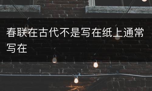春联在古代不是写在纸上通常写在
