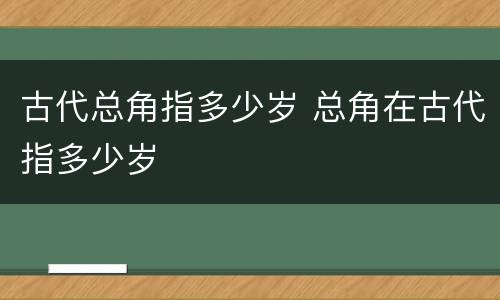 古代总角指多少岁 总角在古代指多少岁