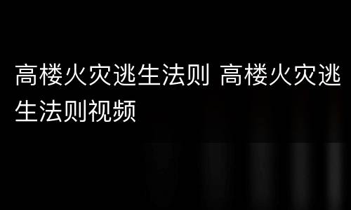 高楼火灾逃生法则 高楼火灾逃生法则视频