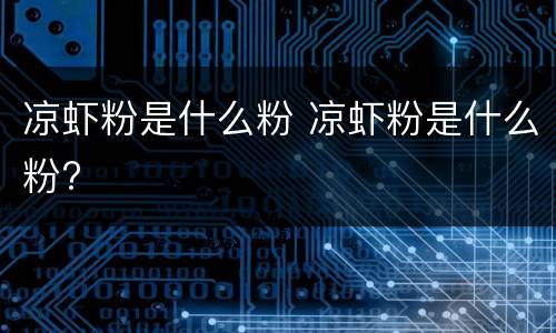 凉虾粉是什么粉 凉虾粉是什么粉?