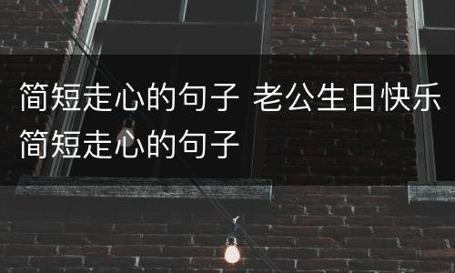 简短走心的句子 老公生日快乐简短走心的句子