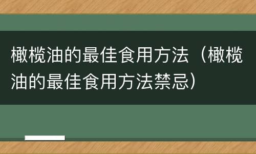 橄榄油的最佳食用方法（橄榄油的最佳食用方法禁忌）